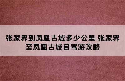 张家界到凤凰古城多少公里 张家界至凤凰古城自驾游攻略